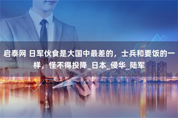 启泰网 日军伙食是大国中最差的，士兵和要饭的一样，怪不得投降_日本_侵华_陆军