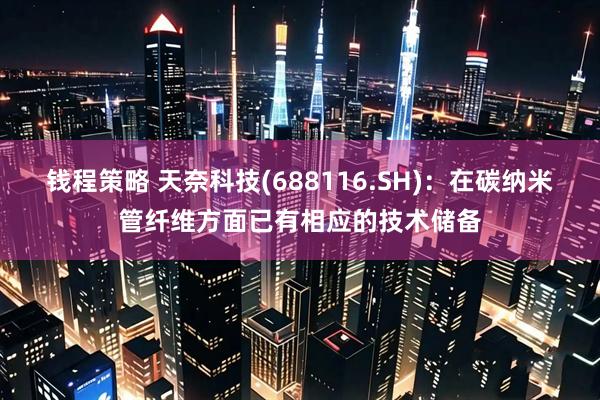 钱程策略 天奈科技(688116.SH)：在碳纳米管纤维方面已有相应的技术储备