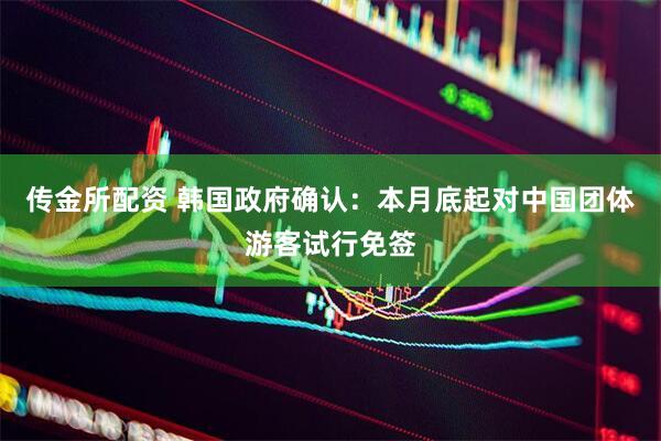 传金所配资 韩国政府确认：本月底起对中国团体游客试行免签