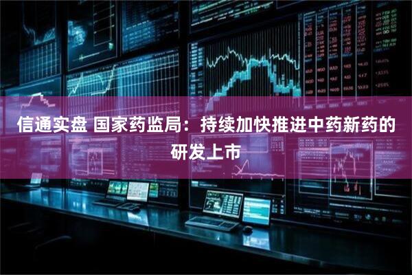 信通实盘 国家药监局:持续加快推进中药新药的研发上市